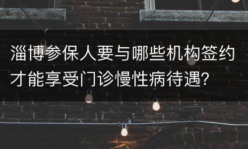 淄博参保人要与哪些机构签约才能享受门诊慢性病待遇？