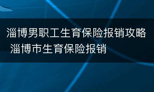 淄博男职工生育保险报销攻略 淄博市生育保险报销