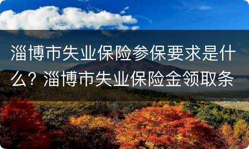淄博市失业保险参保要求是什么? 淄博市失业保险金领取条件