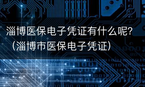淄博医保电子凭证有什么呢？（淄博市医保电子凭证）