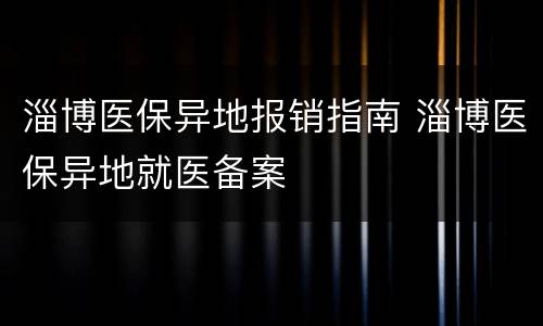 淄博医保异地报销指南 淄博医保异地就医备案