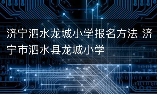 济宁泗水龙城小学报名方法 济宁市泗水县龙城小学