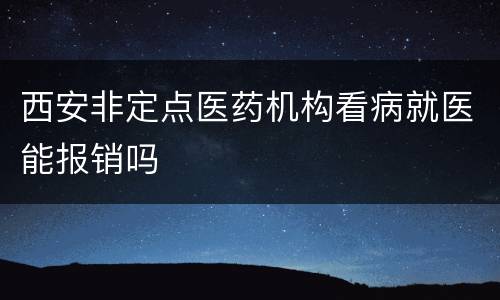 西安非定点医药机构看病就医能报销吗