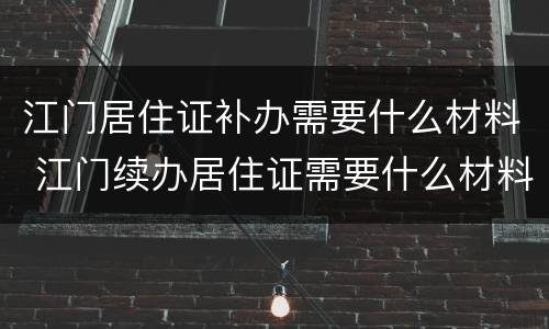 江门居住证补办需要什么材料 江门续办居住证需要什么材料