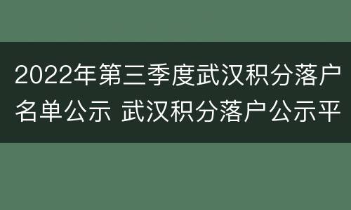2022年第三季度武汉积分落户名单公示 武汉积分落户公示平台