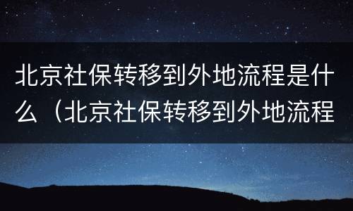 北京社保转移到外地流程是什么（北京社保转移到外地流程是什么意思）