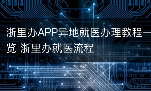 浙里办APP异地就医办理教程一览 浙里办就医流程