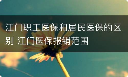 江门职工医保和居民医保的区别 江门医保报销范围