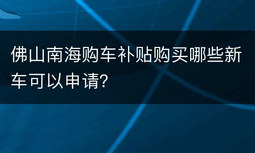 佛山南海购车补贴购买哪些新车可以申请？