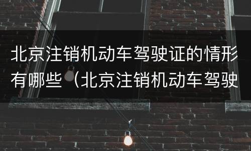 北京注销机动车驾驶证的情形有哪些（北京注销机动车驾驶证的情形有哪些要求）