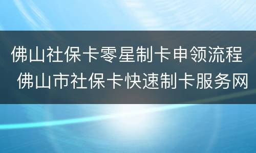 佛山社保卡零星制卡申领流程 佛山市社保卡快速制卡服务网点