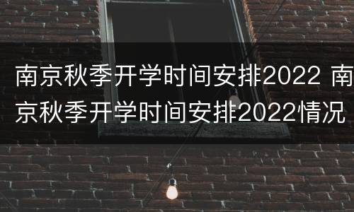 南京秋季开学时间安排2022 南京秋季开学时间安排2022情况