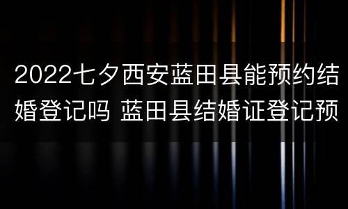 2022七夕西安蓝田县能预约结婚登记吗 蓝田县结婚证登记预约网上预约