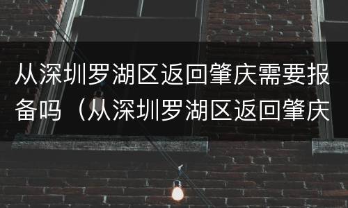 从深圳罗湖区返回肇庆需要报备吗（从深圳罗湖区返回肇庆需要报备吗最新）