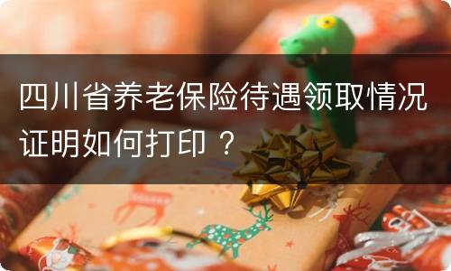 四川省养老保险待遇领取情况证明如何打印 ?