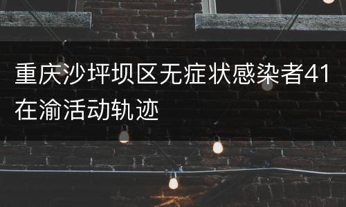 重庆沙坪坝区无症状感染者41在渝活动轨迹