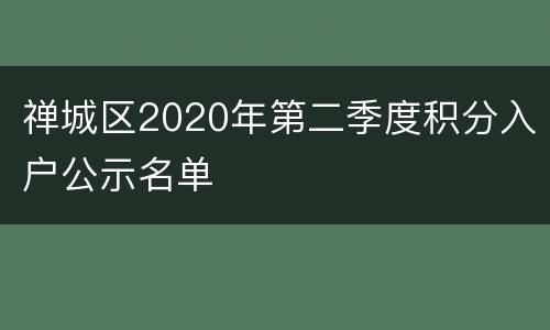 禅城区2020年第二季度积分入户公示名单