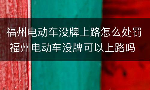 福州电动车没牌上路怎么处罚 福州电动车没牌可以上路吗