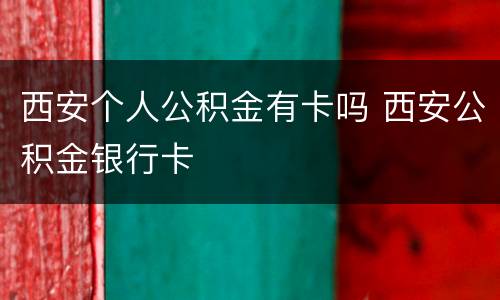 西安个人公积金有卡吗 西安公积金银行卡