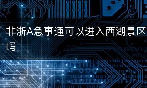 非浙A急事通可以进入西湖景区吗