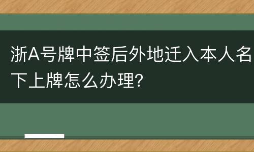 浙A号牌中签后外地迁入本人名下上牌怎么办理？