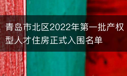 青岛市北区2022年第一批产权型人才住房正式入围名单