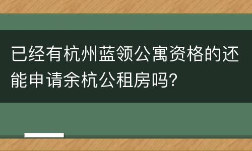已经有杭州蓝领公寓资格的还能申请余杭公租房吗？