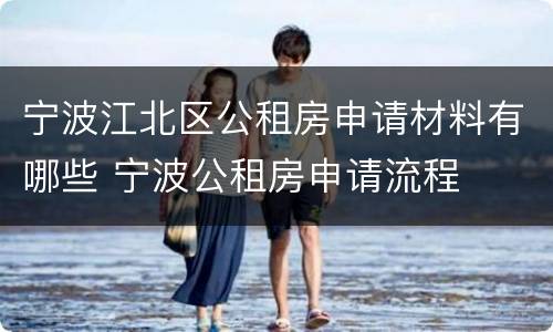 宁波江北区公租房申请材料有哪些 宁波公租房申请流程