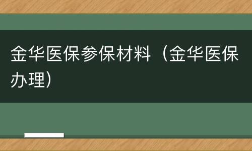 金华医保参保材料（金华医保办理）