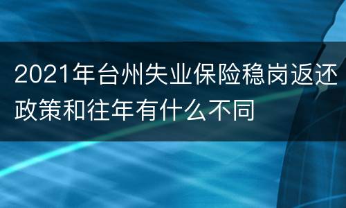 2021年台州失业保险稳岗返还政策和往年有什么不同