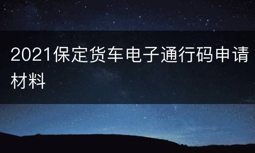2021保定货车电子通行码申请材料
