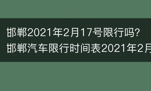 邯郸2021年2月17号限行吗？ 邯郸汽车限行时间表2021年2月