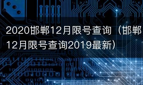2020邯郸12月限号查询（邯郸12月限号查询2019最新）