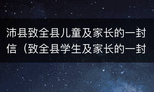 沛县致全县儿童及家长的一封信（致全县学生及家长的一封信）