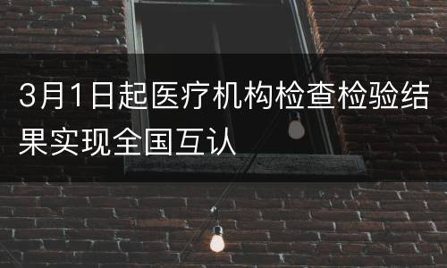 3月1日起医疗机构检查检验结果实现全国互认