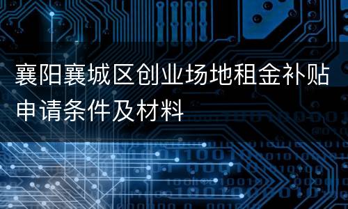 襄阳襄城区创业场地租金补贴申请条件及材料