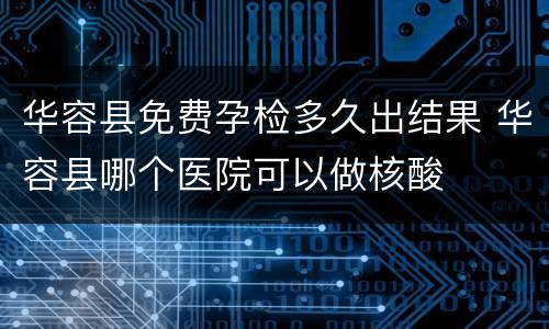 华容县免费孕检多久出结果 华容县哪个医院可以做核酸
