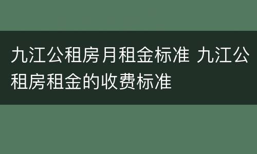 九江公租房月租金标准 九江公租房租金的收费标准
