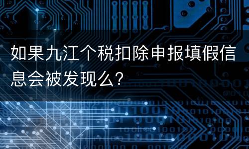 如果九江个税扣除申报填假信息会被发现么?