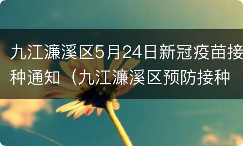 九江濂溪区5月24日新冠疫苗接种通知（九江濂溪区预防接种门诊电话）