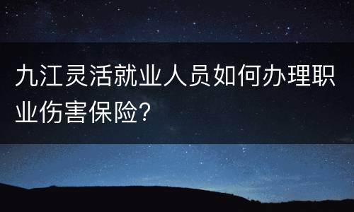 九江灵活就业人员如何办理职业伤害保险?