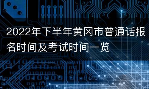 2022年下半年黄冈市普通话报名时间及考试时间一览
