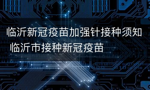 临沂新冠疫苗加强针接种须知 临沂市接种新冠疫苗