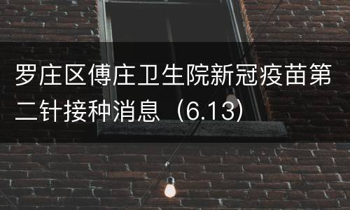 罗庄区傅庄卫生院新冠疫苗第二针接种消息（6.13）