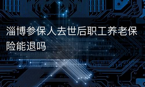 淄博参保人去世后职工养老保险能退吗