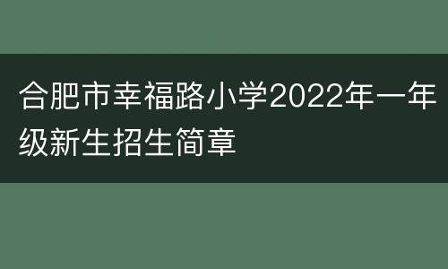 合肥市幸福路小学2022年一年级新生招生简章