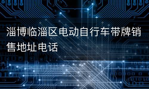 淄博临淄区电动自行车带牌销售地址电话