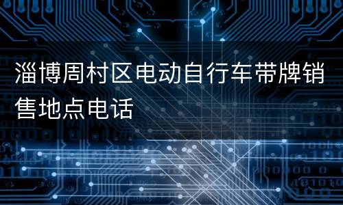 淄博周村区电动自行车带牌销售地点电话