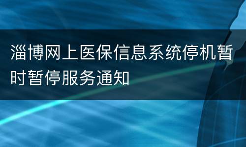 淄博网上医保信息系统停机暂时暂停服务通知