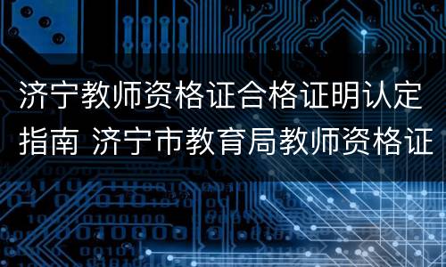 济宁教师资格证合格证明认定指南 济宁市教育局教师资格证认定